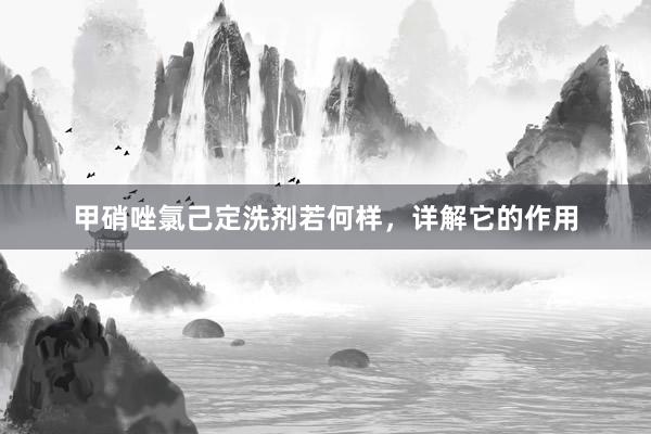 甲硝唑氯己定洗剂若何样，详解它的作用