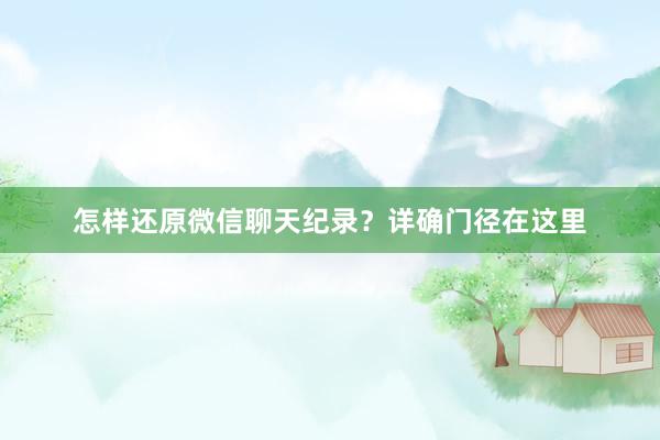 怎样还原微信聊天纪录？详确门径在这里